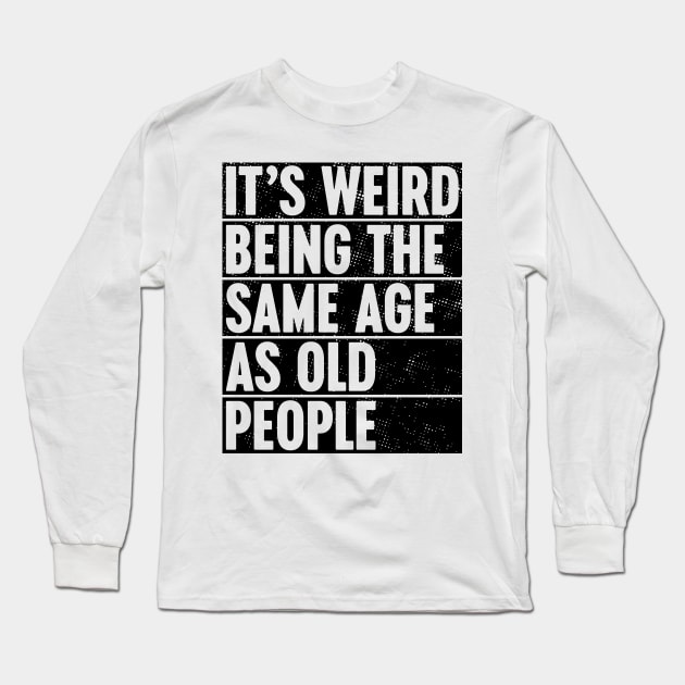 It's Weird Being The Same Age As Old People Long Sleeve T-Shirt by Luluca Shirts